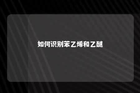 如何识别苯乙烯和乙醚