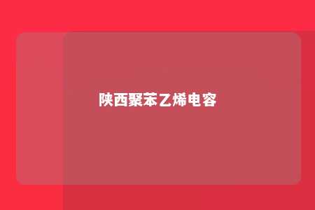 陕西聚苯乙烯电容