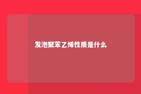 发泡聚苯乙烯性质是什么
