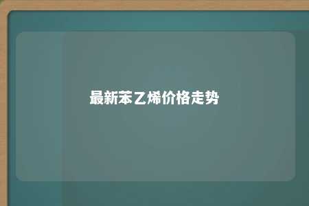 最新苯乙烯价格走势