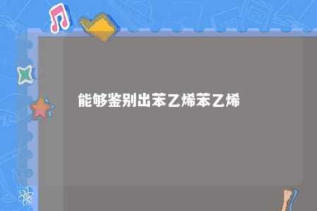 能够鉴别出苯乙烯苯乙烯