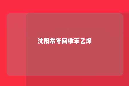 沈阳常年回收苯乙烯