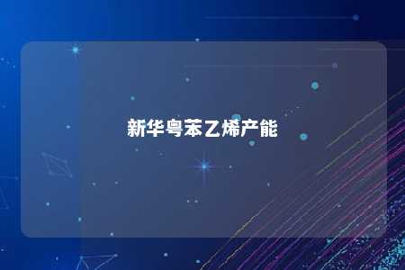 新华粤苯乙烯产能