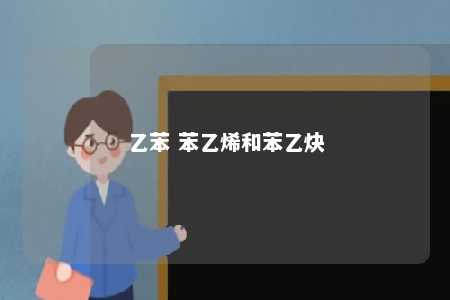 乙苯 苯乙烯和苯乙炔