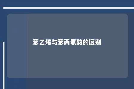 苯乙烯与苯丙氨酸的区别