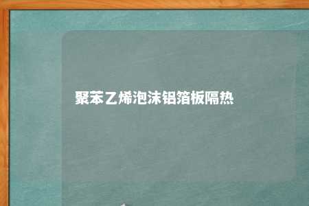 聚苯乙烯泡沫铝箔板隔热