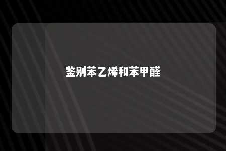 鉴别苯乙烯和苯甲醛