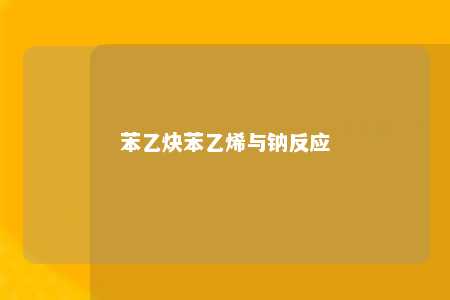 苯乙炔苯乙烯与钠反应