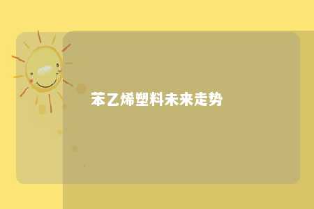 苯乙烯塑料未来走势