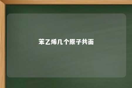 苯乙烯几个原子共面