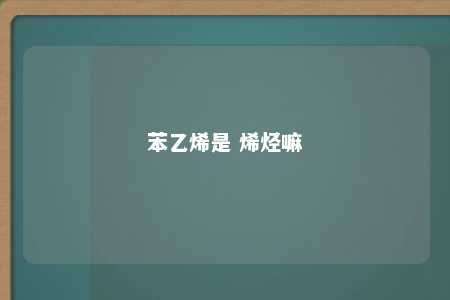 苯乙烯是 烯烃嘛
