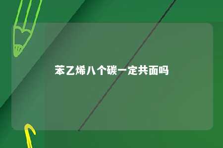 苯乙烯八个碳一定共面吗