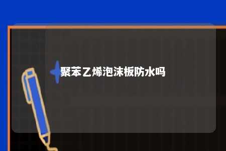 聚苯乙烯泡沫板防水吗