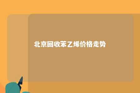 北京回收苯乙烯价格走势