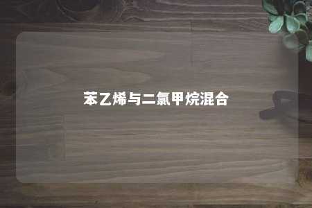 苯乙烯与二氯甲烷混合