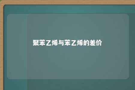 聚苯乙烯与苯乙烯的差价