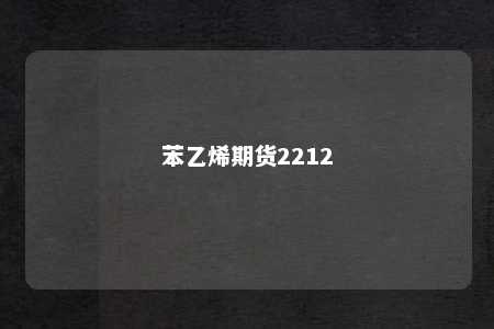 苯乙烯期货2212