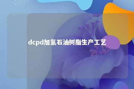 dcpd加氢石油树脂生产工艺
