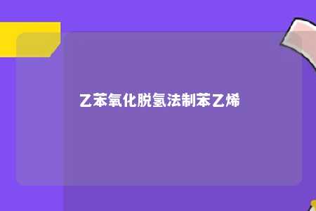 乙苯氧化脱氢法制苯乙烯