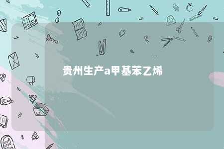 贵州生产a甲基苯乙烯