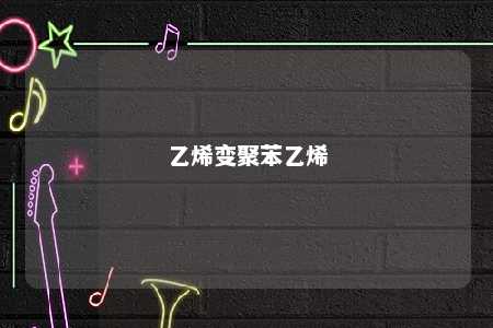 乙烯变聚苯乙烯