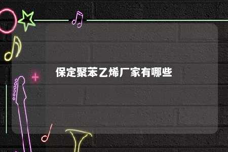 保定聚苯乙烯厂家有哪些