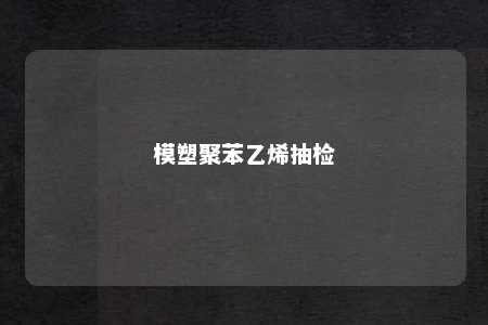 模塑聚苯乙烯抽检