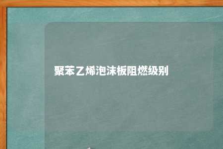 聚苯乙烯泡沫板阻燃级别