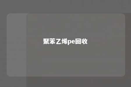 聚苯乙烯pe回收