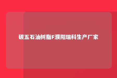 碳五石油树脂F濮阳瑞科生产厂家