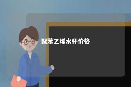 聚苯乙烯水杯价格
