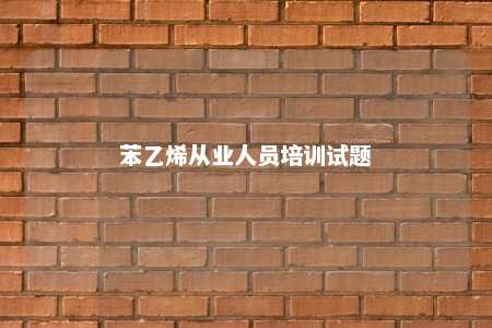 苯乙烯从业人员培训试题