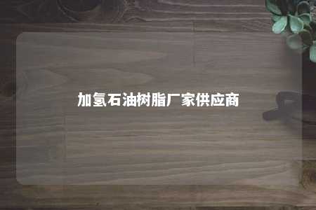 加氢石油树脂厂家供应商