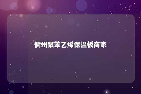衢州聚苯乙烯保温板商家