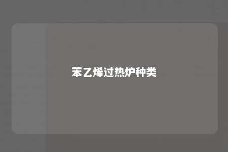 苯乙烯过热炉种类