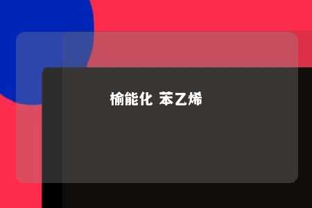 榆能化 苯乙烯