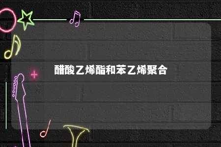 醋酸乙烯酯和苯乙烯聚合