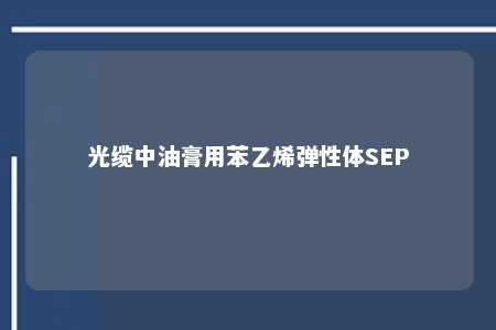 光缆中油膏用苯乙烯弹性体SEP