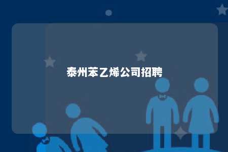 泰州苯乙烯公司招聘