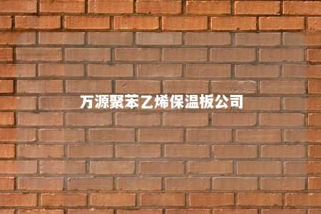 万源聚苯乙烯保温板公司