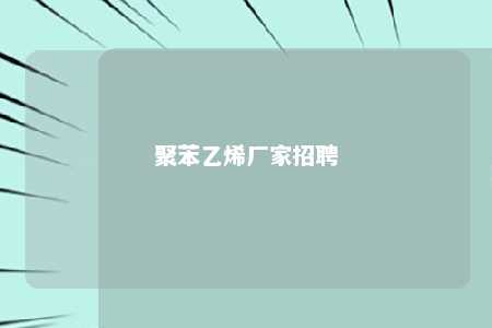 聚苯乙烯厂家招聘