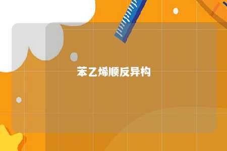 苯乙烯顺反异构