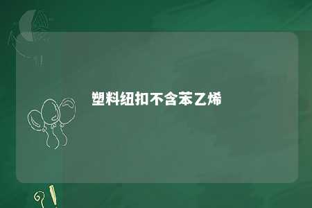 塑料纽扣不含苯乙烯