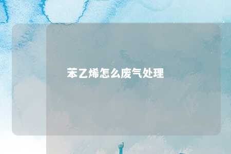 苯乙烯怎么废气处理