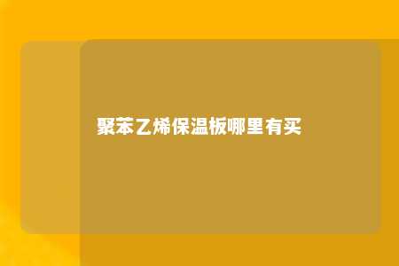 聚苯乙烯保温板哪里有买