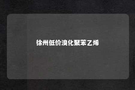 徐州低价溴化聚苯乙烯