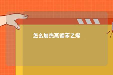 怎么加热蒸馏苯乙烯