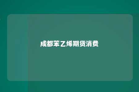 成都苯乙烯期货消费