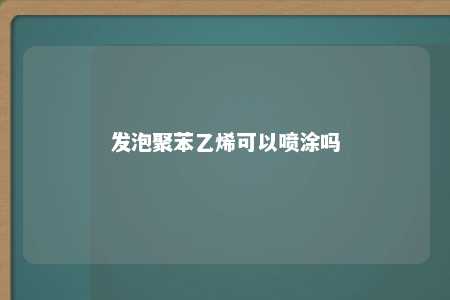 发泡聚苯乙烯可以喷涂吗