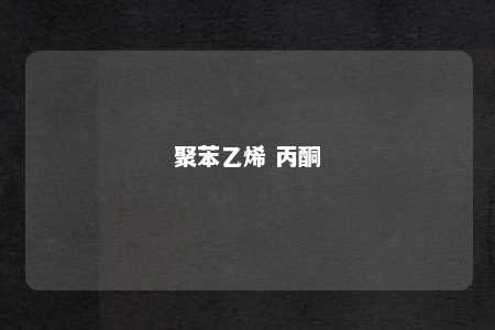 聚苯乙烯 丙酮